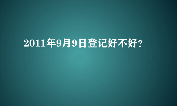 2011年9月9日登记好不好？