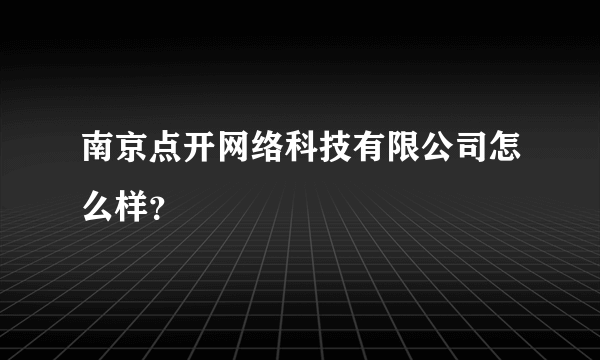 南京点开网络科技有限公司怎么样？