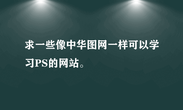 求一些像中华图网一样可以学习PS的网站。