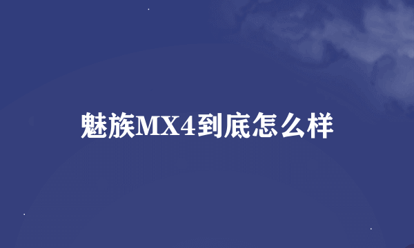 魅族MX4到底怎么样