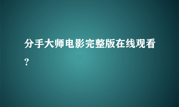 分手大师电影完整版在线观看？