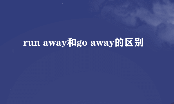 run away和go away的区别