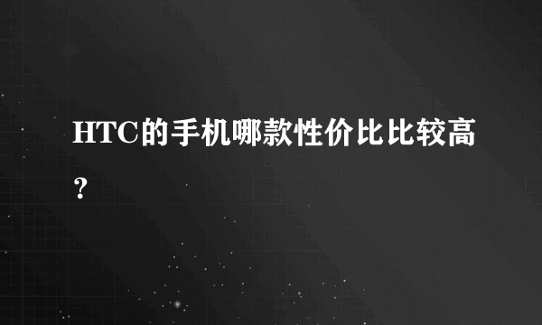 HTC的手机哪款性价比比较高？