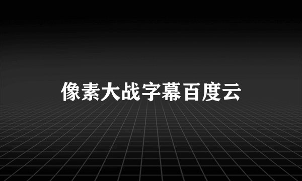 像素大战字幕百度云