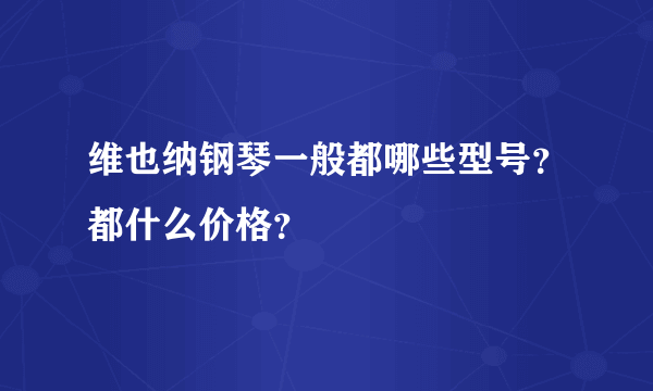 维也纳钢琴一般都哪些型号？都什么价格？