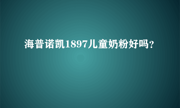 海普诺凯1897儿童奶粉好吗？