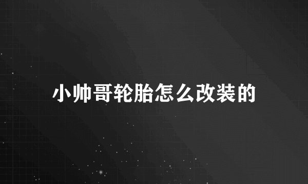 小帅哥轮胎怎么改装的