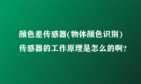 颜色差传感器(物体颜色识别)传感器的工作原理是怎么的啊？