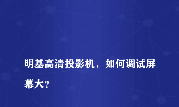 
明基高清投影机，如何调试屏幕大？
