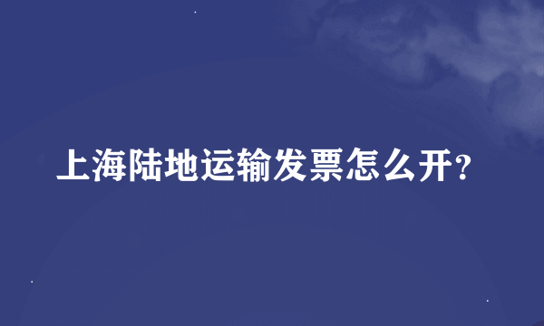 上海陆地运输发票怎么开？