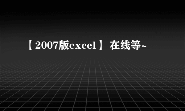 【2007版excel】 在线等~