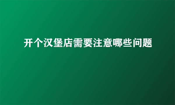 开个汉堡店需要注意哪些问题