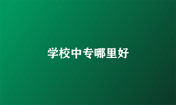 学校中专哪里好