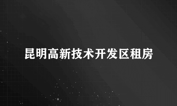 昆明高新技术开发区租房