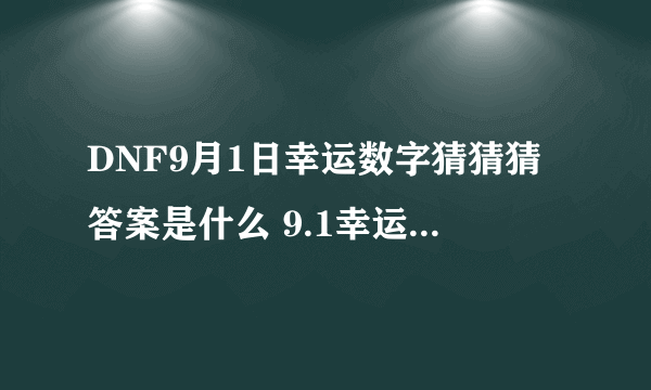 DNF9月1日幸运数字猜猜猜答案是什么 9.1幸运数字答案