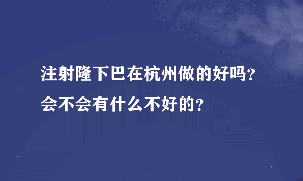 注射隆下巴在杭州做的好吗？会不会有什么不好的？