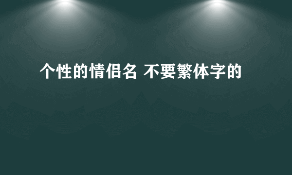 个性的情侣名 不要繁体字的