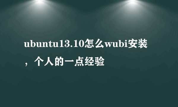 ubuntu13.10怎么wubi安装，个人的一点经验