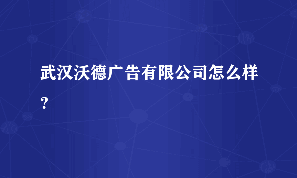 武汉沃德广告有限公司怎么样？