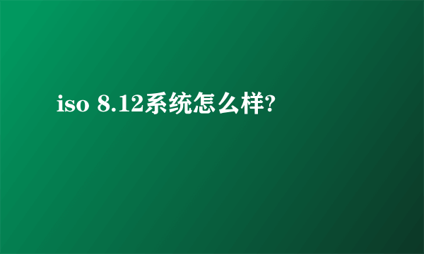 iso 8.12系统怎么样?