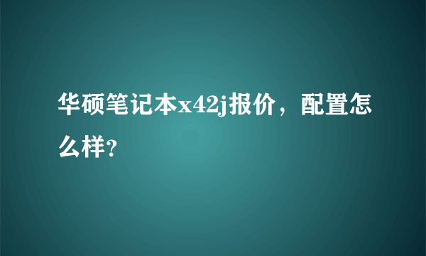 华硕笔记本x42j报价，配置怎么样？