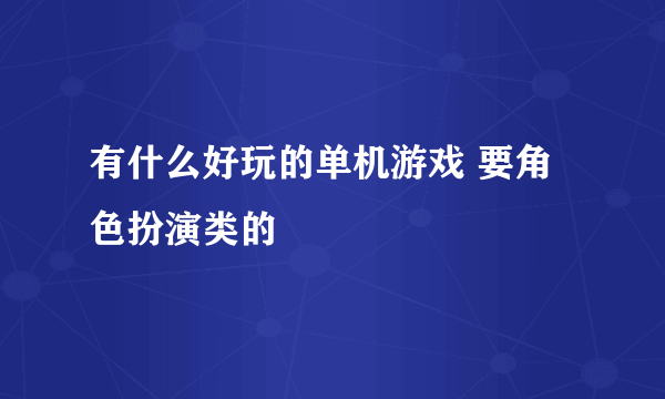 有什么好玩的单机游戏 要角色扮演类的