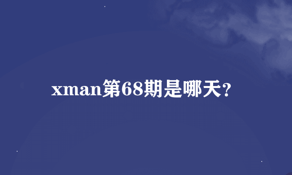 xman第68期是哪天？