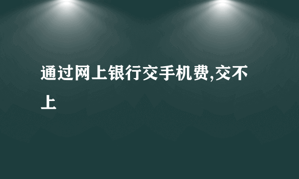 通过网上银行交手机费,交不上