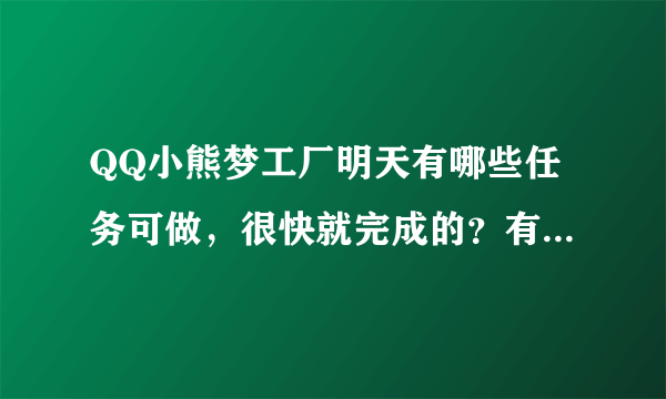 QQ小熊梦工厂明天有哪些任务可做，很快就完成的？有哪些东西没听可以直接领取？我是QQ会员，有哪些好处啊