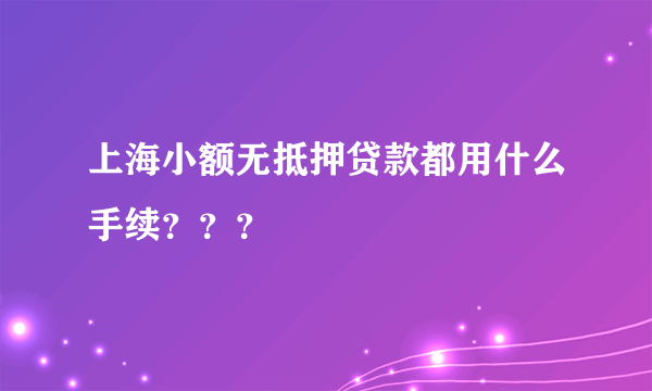 上海小额无抵押贷款都用什么手续？？？