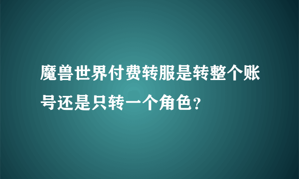 魔兽世界付费转服是转整个账号还是只转一个角色？