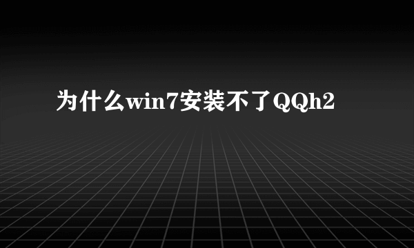 为什么win7安装不了QQh2