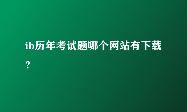 ib历年考试题哪个网站有下载？