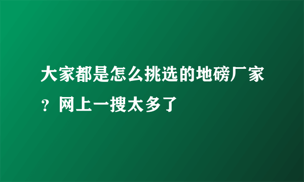 大家都是怎么挑选的地磅厂家？网上一搜太多了