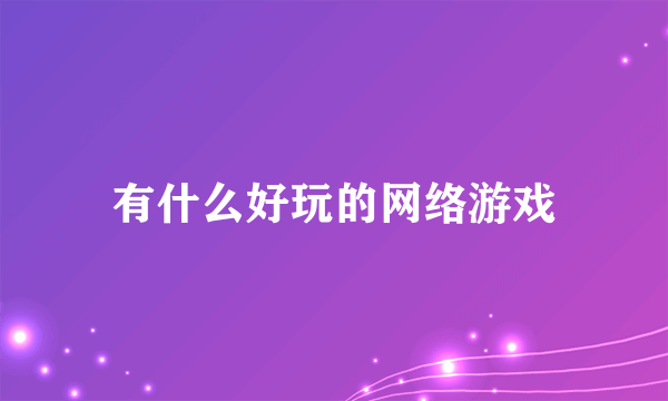 有什么好玩的网络游戏