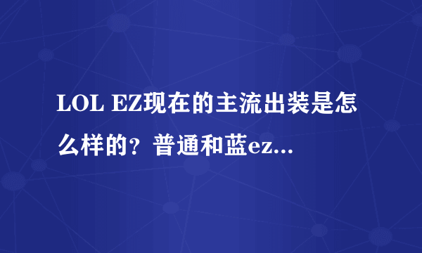 LOL EZ现在的主流出装是怎么样的？普通和蓝ez有什么区别，哪个好？