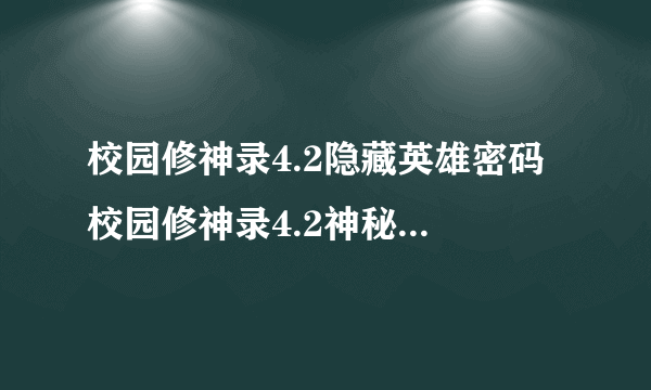 校园修神录4.2隐藏英雄密码 校园修神录4.2神秘实验室攻略秘籍