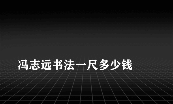 
冯志远书法一尺多少钱
