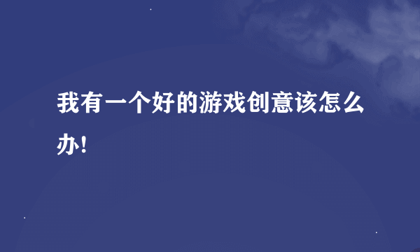 我有一个好的游戏创意该怎么办!