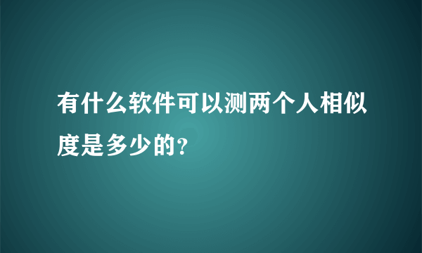 有什么软件可以测两个人相似度是多少的？