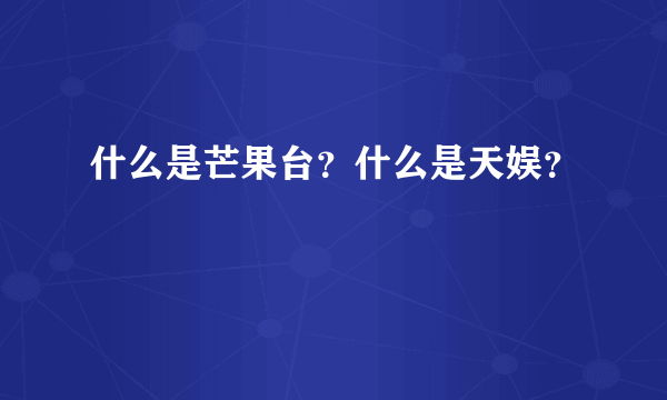 什么是芒果台？什么是天娱？