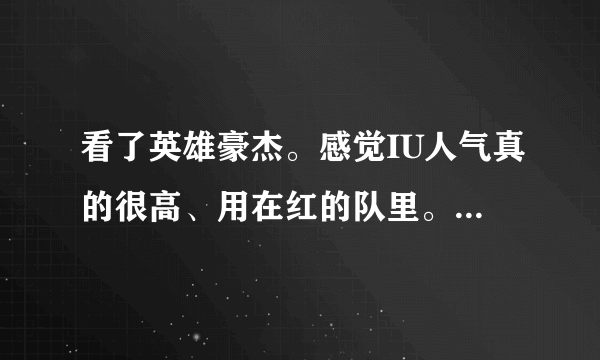 看了英雄豪杰。感觉IU人气真的很高、用在红的队里。同龄来说、想问、是不是。IU是不是比智妍人气高？