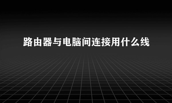 路由器与电脑间连接用什么线