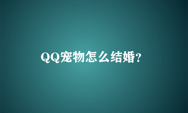 QQ宠物怎么结婚？