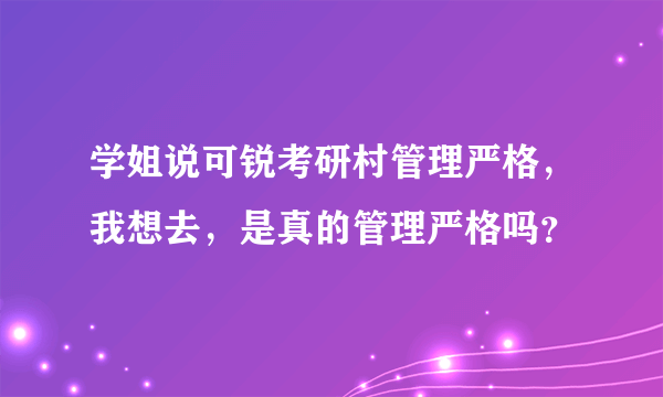 学姐说可锐考研村管理严格，我想去，是真的管理严格吗？