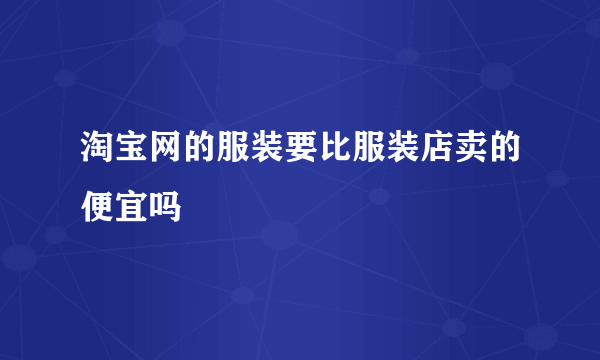 淘宝网的服装要比服装店卖的便宜吗