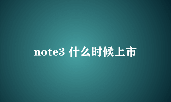 note3 什么时候上市