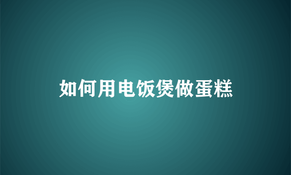 如何用电饭煲做蛋糕