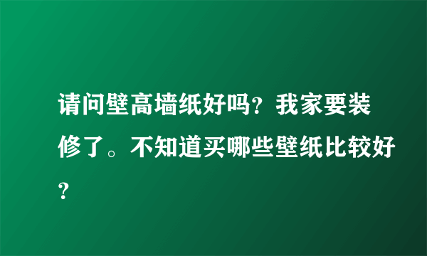 请问壁高墙纸好吗？我家要装修了。不知道买哪些壁纸比较好？