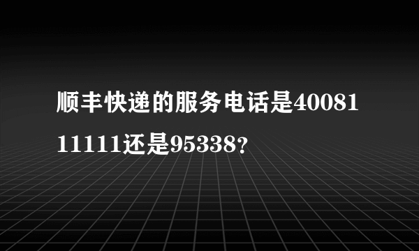 顺丰快递的服务电话是4008111111还是95338？